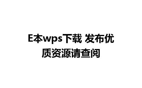 E本wps下载 发布优质资源请查阅