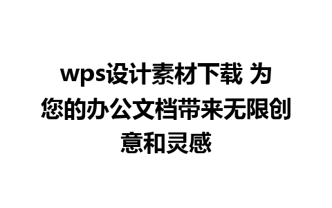 wps设计素材下载 为您的办公文档带来无限创意和灵感