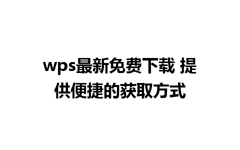 wps最新免费下载 提供便捷的获取方式 