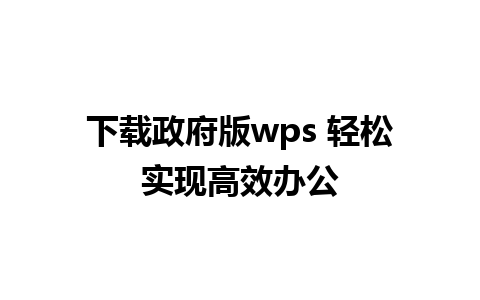 下载政府版wps 轻松实现高效办公