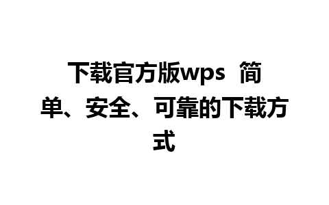 下载官方版wps  简单、安全、可靠的下载方式