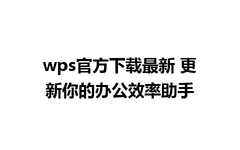 wps官方下载最新 更新你的办公效率助手