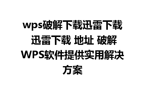 wps破解下载迅雷下载 迅雷下载 地址 破解WPS软件提供实用解决方案