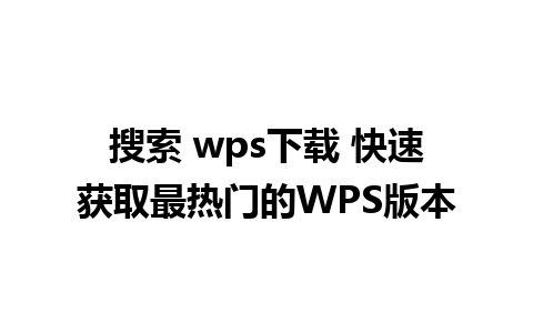 搜索 wps下载 快速获取最热门的WPS版本