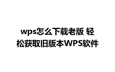 wps怎么下载老版 轻松获取旧版本WPS软件