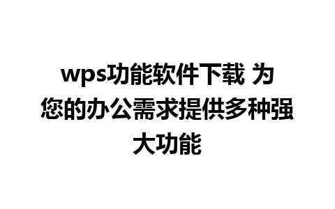 wps功能软件下载 为您的办公需求提供多种强大功能