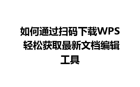 如何通过扫码下载WPS 轻松获取最新文档编辑工具