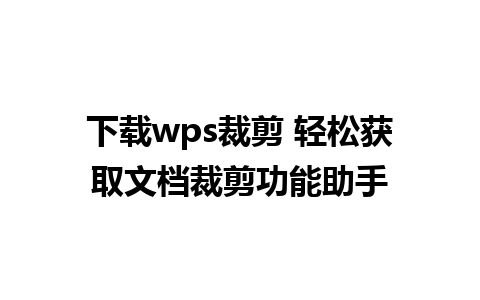 下载wps裁剪 轻松获取文档裁剪功能助手