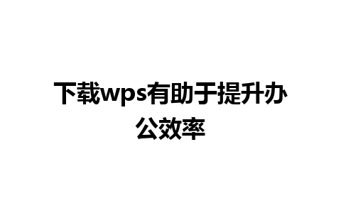 下载wps有助于提升办公效率