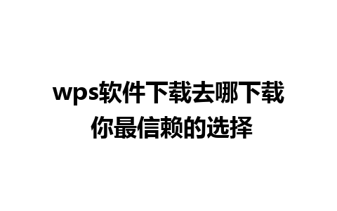 wps软件下载去哪下载 你最信赖的选择