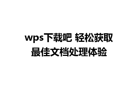 wps下载吧 轻松获取最佳文档处理体验