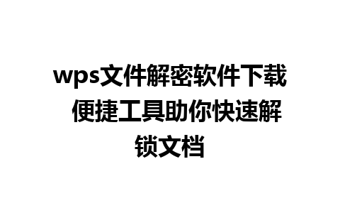 wps文件解密软件下载  便捷工具助你快速解锁文档