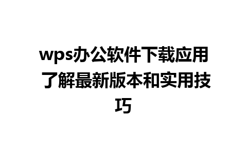 wps办公软件下载应用 了解最新版本和实用技巧