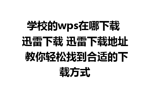 学校的wps在哪下载 迅雷下载 迅雷下载地址 教你轻松找到合适的下载方式