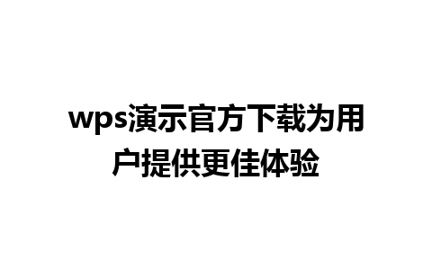 wps演示官方下载为用户提供更佳体验