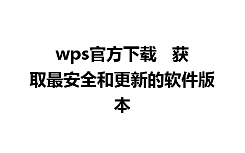 wps官方下载   获取最安全和更新的软件版本