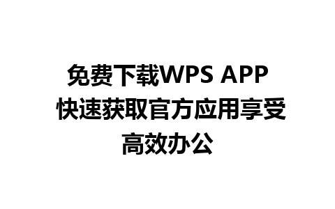 免费下载WPS APP 快速获取官方应用享受高效办公