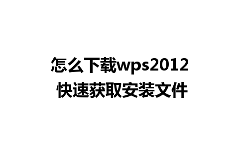 怎么下载wps2012 快速获取安装文件