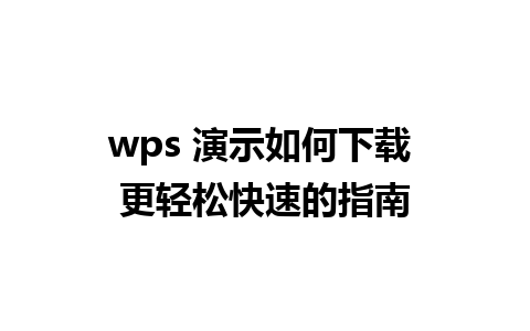 wps 演示如何下载 更轻松快速的指南