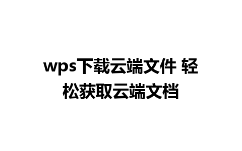 wps下载云端文件 轻松获取云端文档