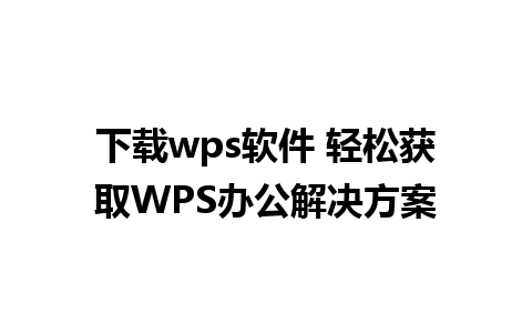 下载wps软件 轻松获取WPS办公解决方案