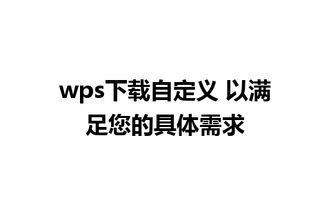 wps下载自定义 以满足您的具体需求