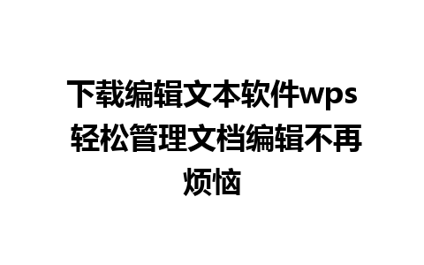 下载编辑文本软件wps 轻松管理文档编辑不再烦恼