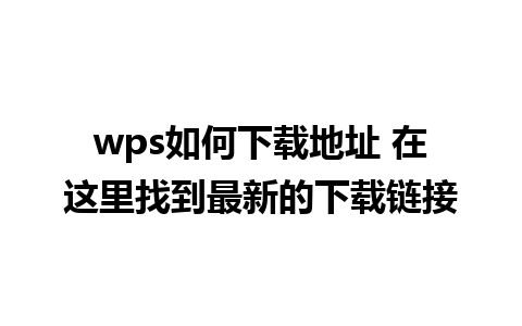 wps如何下载地址 在这里找到最新的下载链接