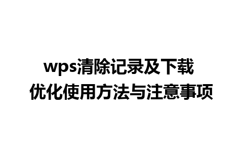 wps清除记录及下载 优化使用方法与注意事项