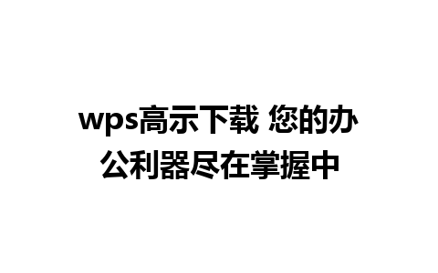 wps高示下载 您的办公利器尽在掌握中