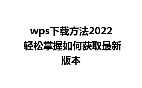 wps下载方法2022 轻松掌握如何获取最新版本