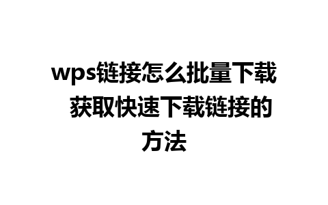 wps链接怎么批量下载  获取快速下载链接的方法