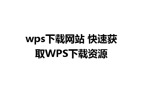 wps下载网站 快速获取WPS下载资源