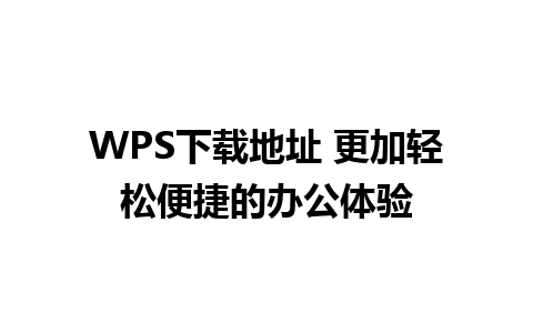 WPS下载地址 更加轻松便捷的办公体验