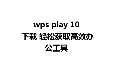 wps play 10 下载 轻松获取高效办公工具