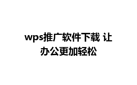 wps推广软件下载 让办公更加轻松