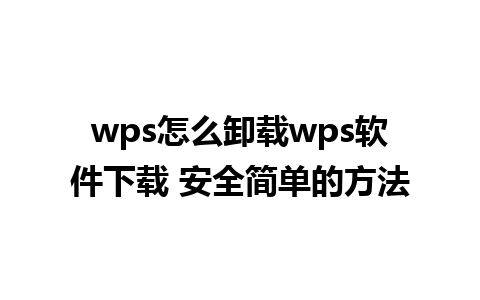 wps怎么卸载wps软件下载 安全简单的方法