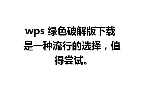 wps 绿色破解版下载 是一种流行的选择，值得尝试。