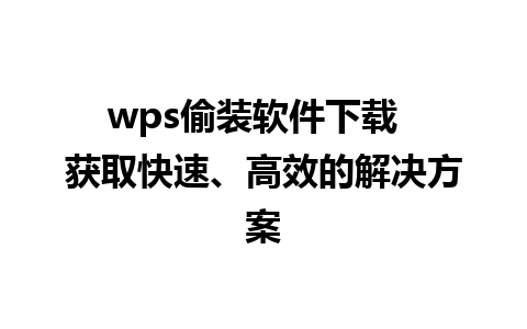 wps偷装软件下载  获取快速、高效的解决方案