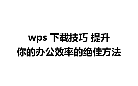 wps 下载技巧 提升你的办公效率的绝佳方法