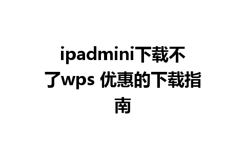 ipadmini下载不了wps 优惠的下载指南