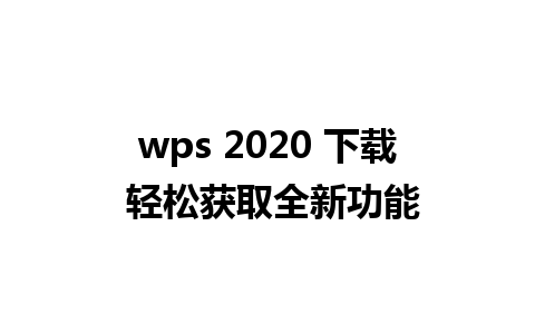 wps 2020 下载 轻松获取全新功能