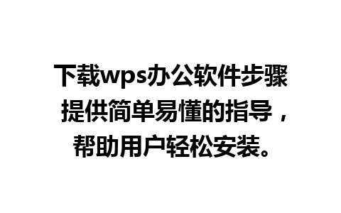 下载wps办公软件步骤 提供简单易懂的指导，帮助用户轻松安装。