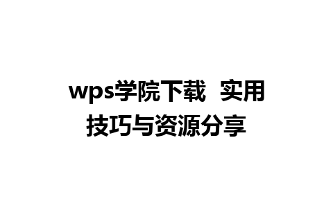 wps学院下载  实用技巧与资源分享