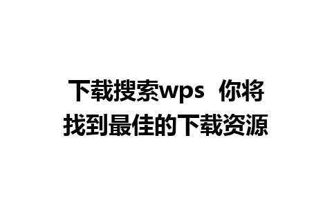 下载搜索wps  你将找到最佳的下载资源