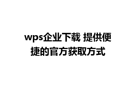 wps企业下载 提供便捷的官方获取方式