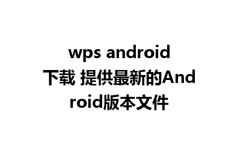 wps android下载 提供最新的Android版本文件