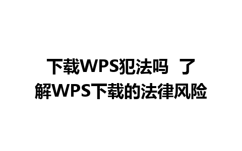 下载WPS犯法吗  了解WPS下载的法律风险