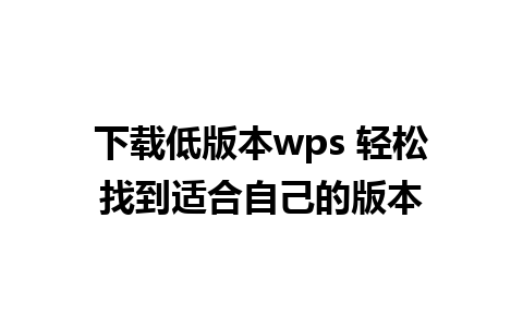 下载低版本wps 轻松找到适合自己的版本