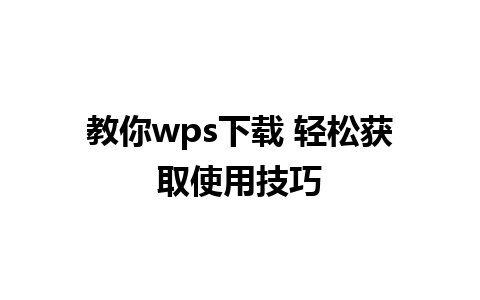 教你wps下载 轻松获取使用技巧